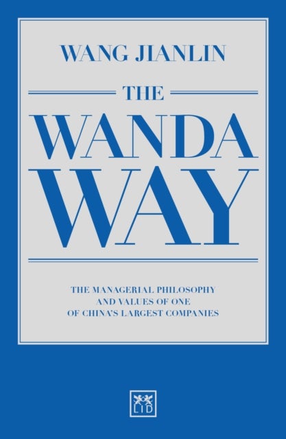 The Wanda Way - The Managerial Philosophy and Values of One of China's Largest Companies