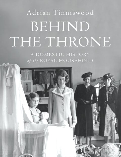 Behind the Throne - A Domestic History of the Royal Household