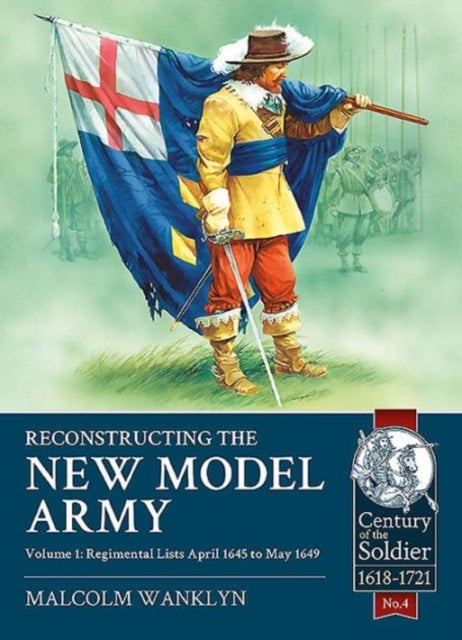 Reconstructing the New Model Army Volume 1 - Regimental Lists April 1645 to May 1649