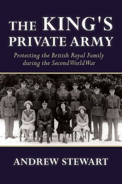 The King's Private Army - Protecting the British Royal Family During the Second World War