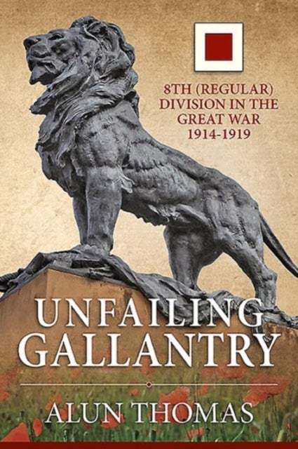 Unfailing Gallantry - 8th (Regular) Division in the Great War 1914-1919