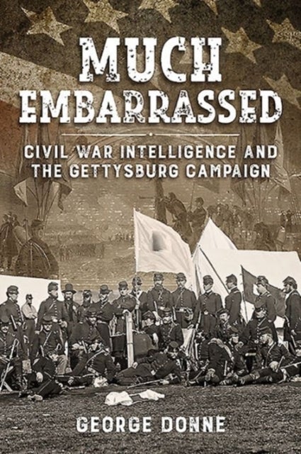 Much Embarrassed - Civil War, Intelligence and the Gettysburg Campaign