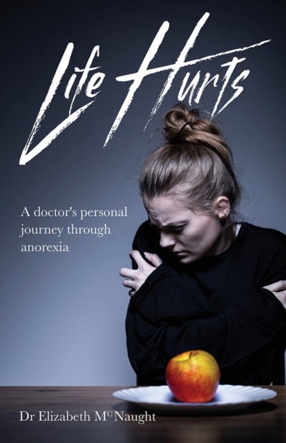 Life Hurts - A Doctor's Personal Journey Through Anorexia