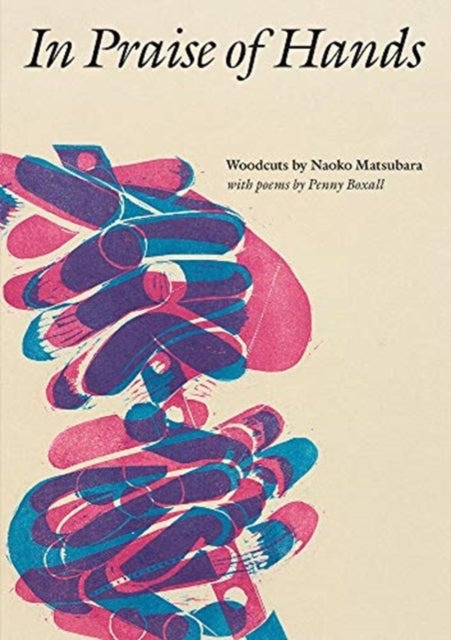 In Praise of Hands - Woodcuts by Naoko Matsubara - Poems by Penny Boxall