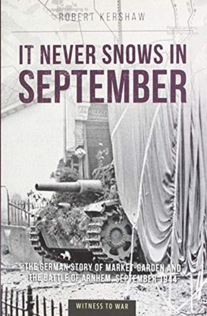 It Never Snows in September - The German View of Market-Garden and the Battle of Arnhem, September 1944