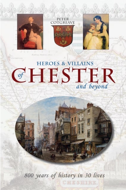 Heroes and Villains of Chester and beyond - 800 years of history in 30 lives