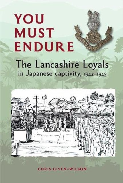 You Must Endure - The Lancashire Loyals in Japanese captivity, 1942-1945