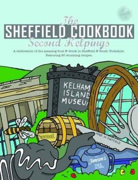 The Sheffield Cook Book: Second Helpings - A Celebration of the Amazing Food and Drink on Our Doorstep
