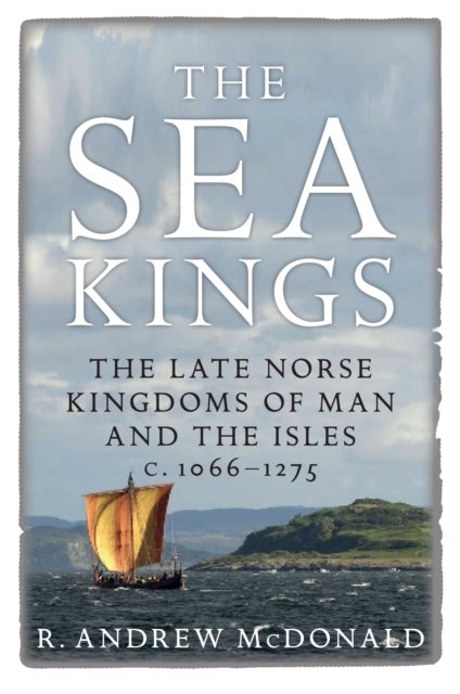 The Sea Kings - The Late Norse Kingdoms of Man and the Isles c.1066-1275