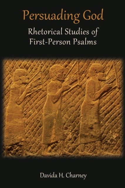 Persuading God - Rhetorical Studies of First-Person Psalms