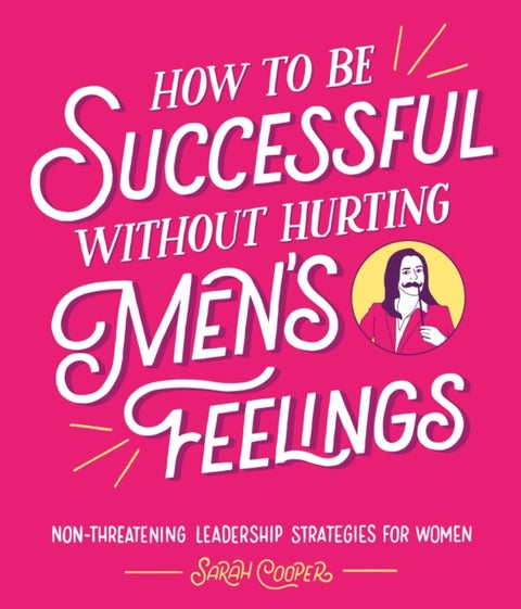 How to Be Successful Without Hurting Men¿s Feelings - Non-threatening Leadership Strategies for Women