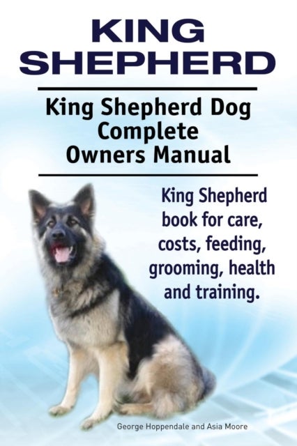 King Shepherd. King Shepherd Dog Complete Owners Manual. King Shepherd book for care, costs, feeding