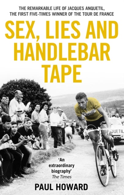 Sex, Lies and Handlebar Tape - The Remarkable Life of Jacques Anquetil, the First Five-Times Winner of the Tour de France