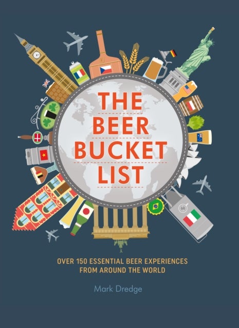 The Beer Bucket List - Over 150 Essential Beer Experiences from Around the World