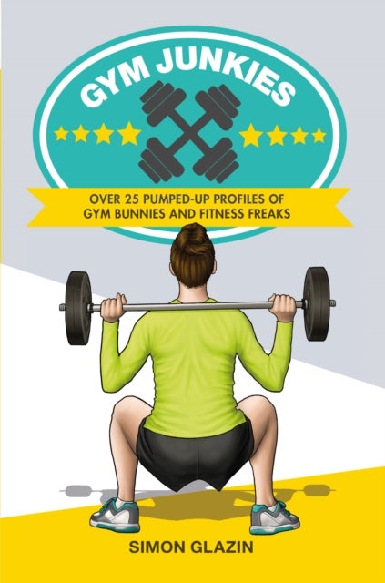 Gym Junkies - Over 25 Pumped-Up Profiles of Gym Bunnies and Fitness Freaks