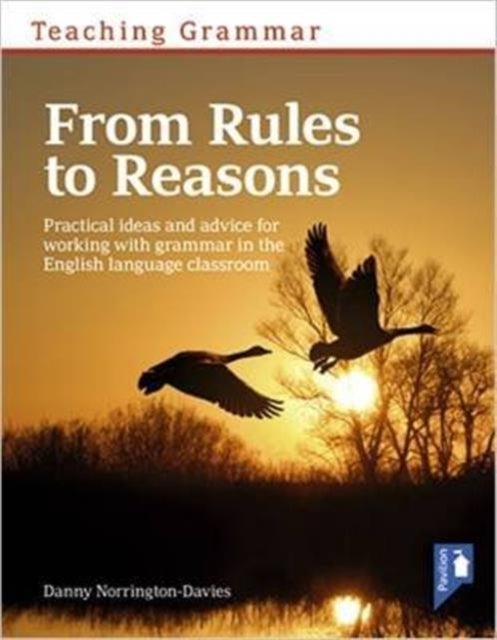 Teaching Grammar from Rules to Reasons - Practical Ideas and Advice for Working with Grammar in the Classroom