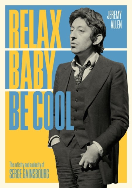 Relax Baby Be Cool - The Artistry And Audacity Of Serge Gainsbourg
