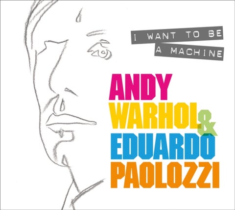 I Want to Be A Machine - Andy Warhol and Eduardo Paolozzi