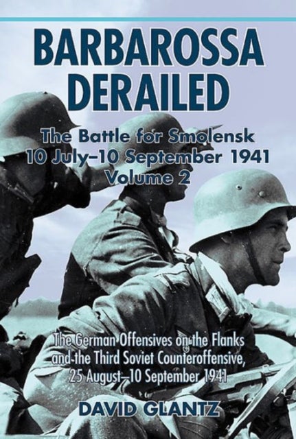 Barbarossa Derailed: the Battle for Smolensk 10 July-10 September 1941 - Volume 2: the German Offensives on the Flanks and the Third Soviet Counteroffensive, 25 August-10 Se