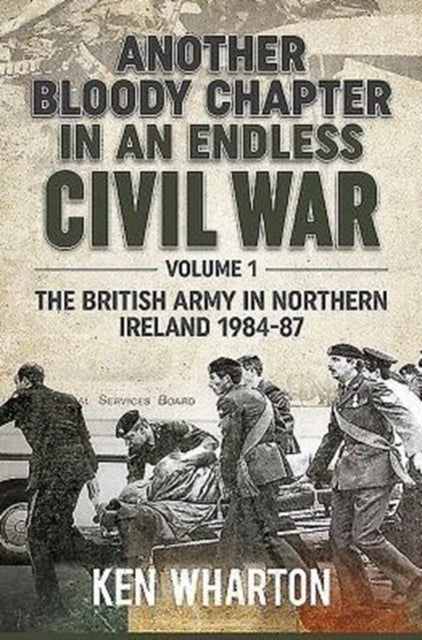 Another Bloody Chapter in an Endless Civil War Volume 1 - Northen Ireland and the Troubles 1984-87