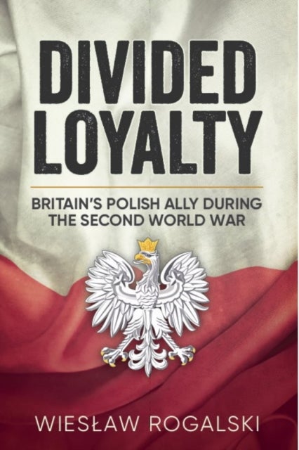 Divided Loyalty - Britain'S Polish Ally During World War II