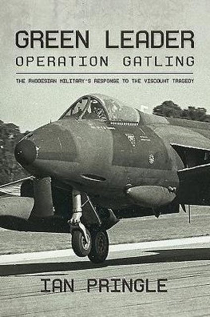 Green Leader - Operation Gatling, the Rhodesian Military's Response to the Viscount Tragedy