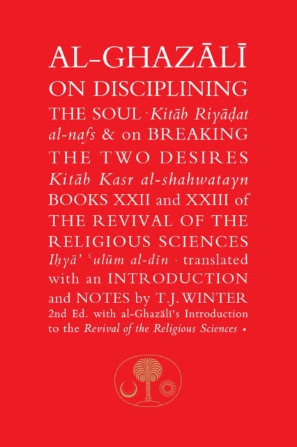 Al-Ghazali on Disciplining the Soul & on Breaking the Two Desires - Books XXII and XXIII of the Revival of the Religious Sciences (Ihya' 'Ulum al-Din)