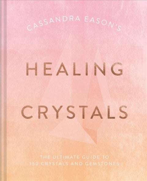 Cassandra Eason's Healing Crystals - The Ultimate Guide to Over 120 Crystals and Gemstones