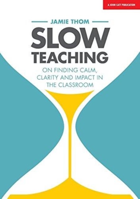 Slow Teaching - On finding calm, clarity and impact in the classroom