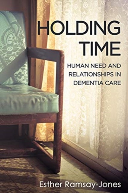 Holding Time - Human Need and Relationships in Dementia Care