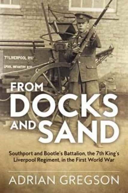 From Docks and Sand - Southport and Bootle'S Battalion, the 7th King'S Liverpool Regiment, in the First World War