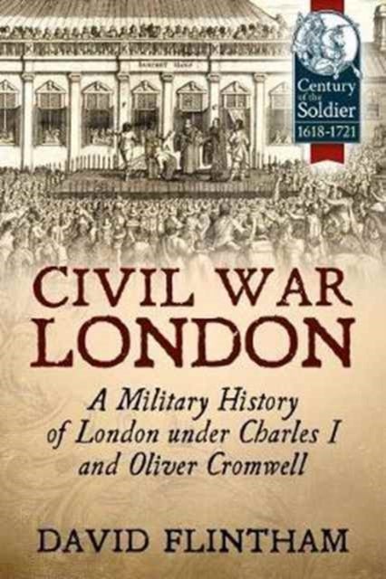Civil War London - A Military History of London Under Charles I and Oliver Cromwell