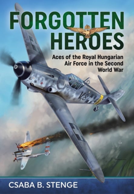 Forgotten Heroes - Aces of the Royal Hungarian Air Force in the Second World War