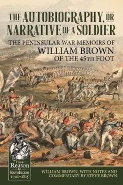 The Autobiography or Narrative of a Soldier - The Peninsular War Memoirs of William Brown of the 45th Foot
