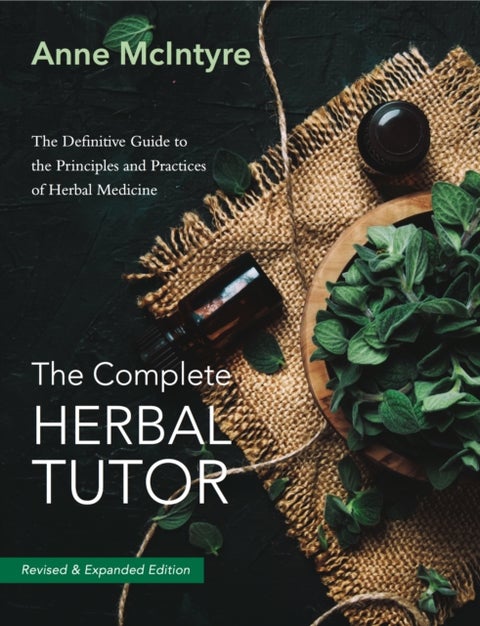 The Complete Herbal Tutor - The Definitive Guide to the Principles and Practices of Herbal Medicine - Revised & Expanded Edition