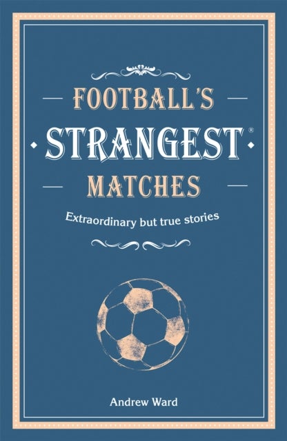 Football¿s Strangest Matches - Extraordinary but true stories from over a century of football