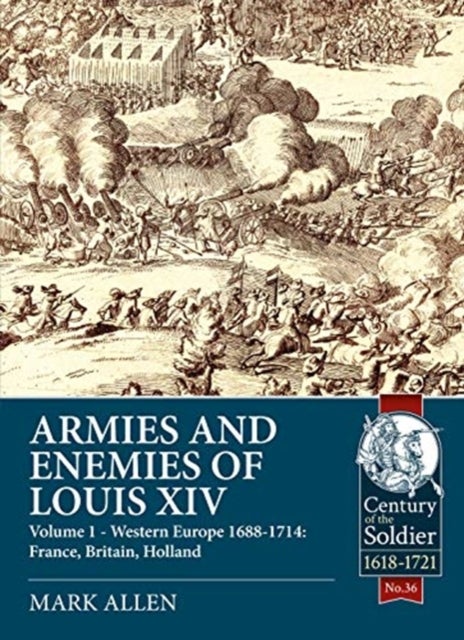 Armies and Enemies of Louis XIV - Volume 1: Western Europe 1688-1714 - France, England, Holland
