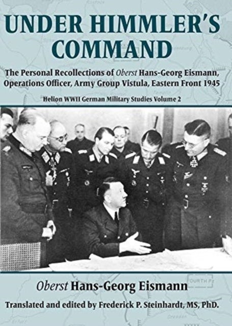 Under Himmler's Command - The Personal Recollections of Oberst Hans-Georg Eismann, Operations Officer, Army Group Vistula, Eas