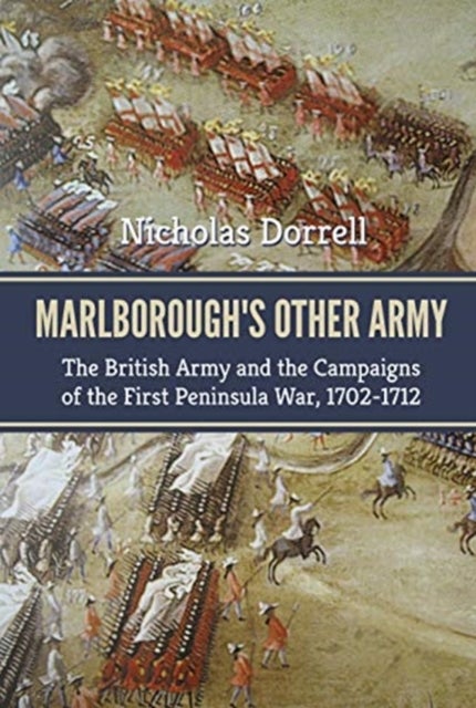 Marlborough'S Other Army - The British Army and the Campaigns of the First Peninsula War, 1702-1712