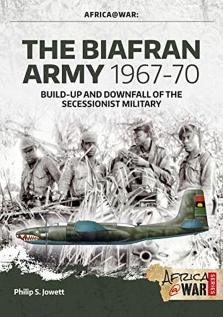 The Biafran Army 1967-70 - Build-Up and Downfall of the Secessionist Military