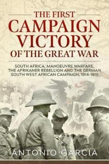 The First Campaign Victory of the Great War - South Africa, Manoeuvre Warfare, the Afrikaner Rebellion and the German South West African Campaign,