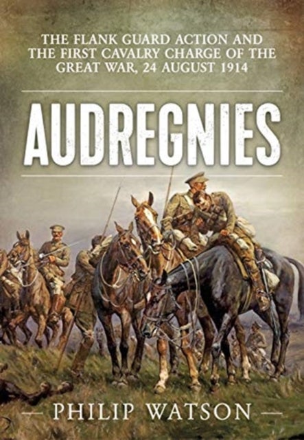 Audregnies - The Flank Guard Action and the First Cavalry Charge of the Great War, 24 August 1914