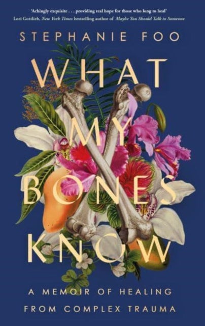 What My Bones Know - A Memoir of Healing from Complex Trauma