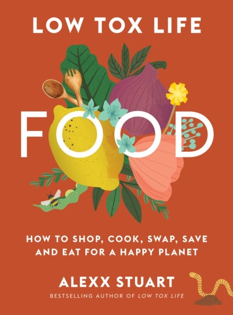 Low Tox Life Food - How to shop, cook, swap, save and eat for a happy planet