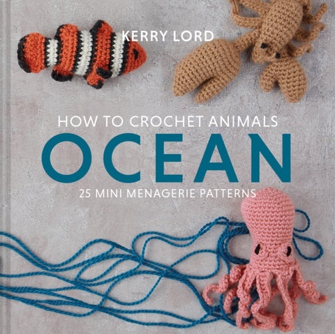 How to Crochet Animals: Ocean - 25 mini menagerie patterns