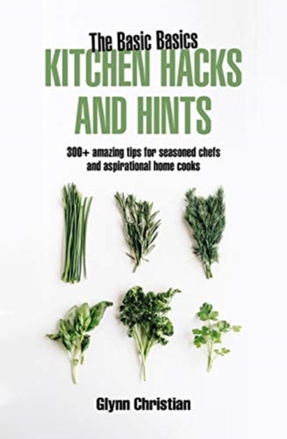 The Basic Basics Kitchen Hacks and Hints - 350+ amazing tips for seasoned chefs and aspirational cooks