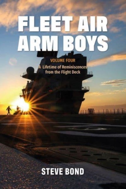Fleet Air Arm Boys - Volume Four: A Lifetime of Reminiscences from the Flight Deck