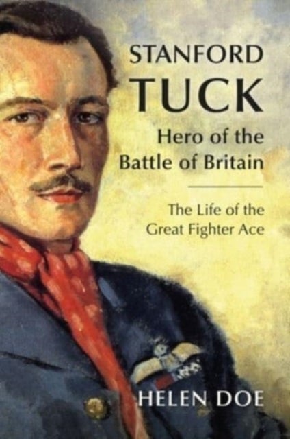 Stanford Tuck - Hero of the Battle of Britain: The Life of the Great Fighter Ace