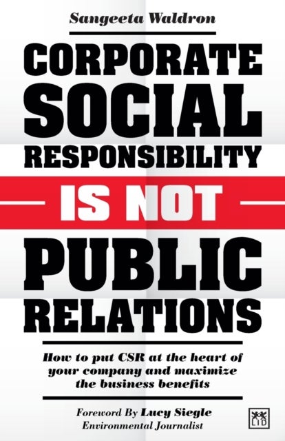 Corporate Social Responsibility is Not Public Relations - How to put CSR at the heart of your company and maximize the business benefits