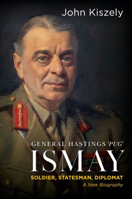 General Hastings 'Pug' Ismay - Soldier, Statesman, Diplomat: A New Biography